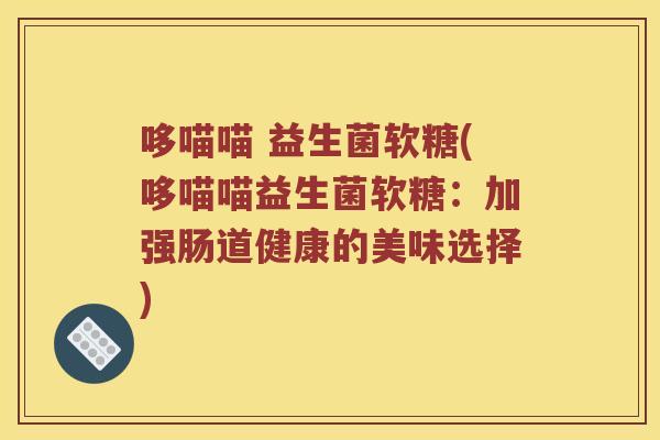 哆喵喵 益生菌软糖(哆喵喵益生菌软糖：加强肠道健康的美味选择)