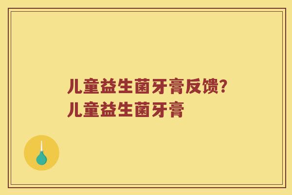 儿童益生菌牙膏反馈？儿童益生菌牙膏