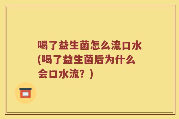 喝了益生菌怎么流口水(喝了益生菌后为什么会口水流？)