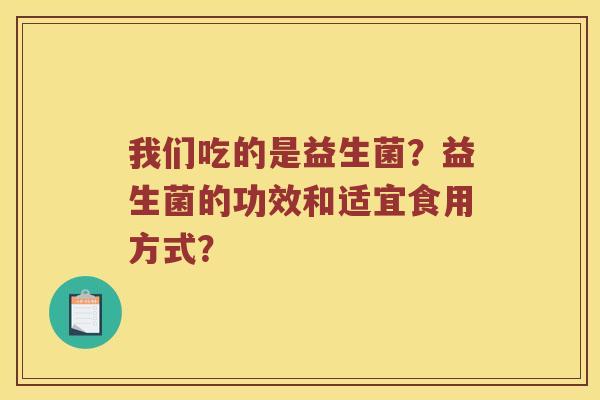 我们吃的是益生菌？益生菌的功效和适宜食用方式？