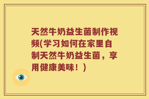 天然牛奶益生菌制作视频(学习如何在家里自制天然牛奶益生菌，享用健康美味！)