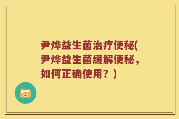尹烨益生菌治疗便秘(尹烨益生菌缓解便秘，如何正确使用？)