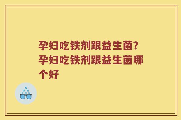 孕妇吃铁剂跟益生菌？孕妇吃铁剂跟益生菌哪个好