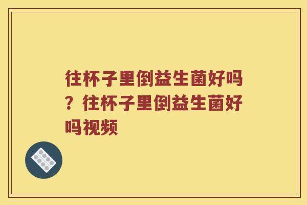往杯子里倒益生菌好吗？往杯子里倒益生菌好吗视频