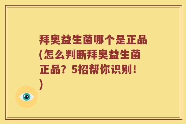 拜奥益生菌哪个是正品(怎么判断拜奥益生菌正品？5招帮你识别！)