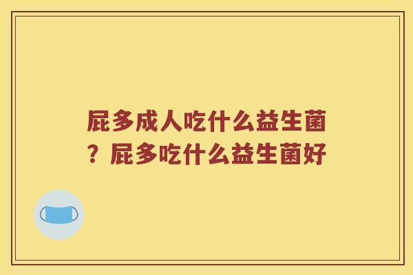 屁多成人吃什么益生菌？屁多吃什么益生菌好
