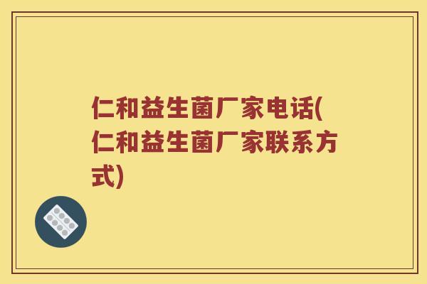 仁和益生菌厂家电话(仁和益生菌厂家联系方式)