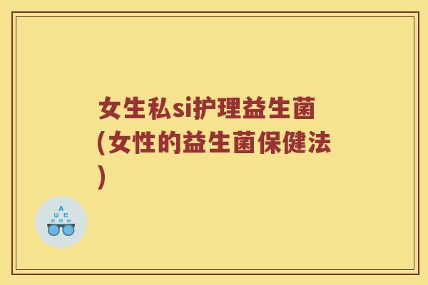 女生私si护理益生菌(女性的益生菌保健法)