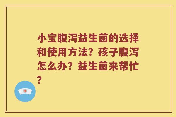小宝益生菌的选择和使用方法?孩子怎么办?益生菌来帮忙? 小宝益生菌的选择和使用方法?孩子怎么办?益生菌来帮忙?