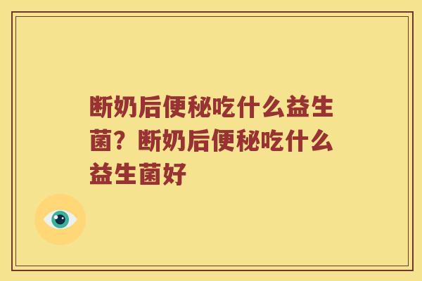 断奶后便秘吃什么益生菌？断奶后便秘吃什么益生菌好