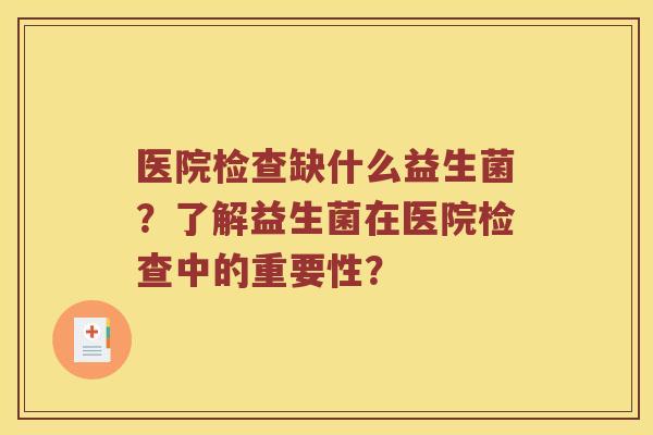 医院检查缺什么益生菌？了解益生菌在医院检查中的重要性？