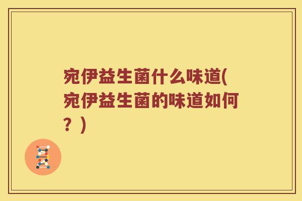 宛伊益生菌什么味道(宛伊益生菌的味道如何？)