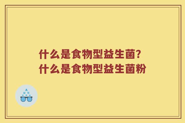 什么是食物型益生菌？什么是食物型益生菌粉