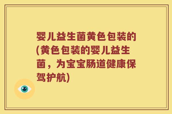 婴儿益生菌黄色包装的(黄色包装的婴儿益生菌，为宝宝肠道健康保驾护航)