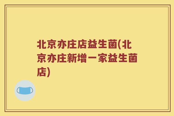 北京亦庄店益生菌(北京亦庄新增一家益生菌店)