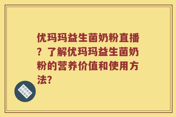 优玛玛益生菌奶粉直播?了解优玛玛益生菌奶粉的营养价值和使用方法? 优玛玛益生菌奶粉直播?了解优玛玛益生菌奶粉的营养价值和使用方法?