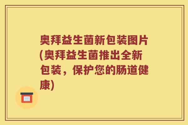 奥拜益生菌新包装图片(奥拜益生菌推出全新包装，保护您的肠道健康)