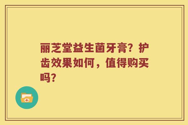 丽芝堂益生菌牙膏？护齿效果如何，值得购买吗？