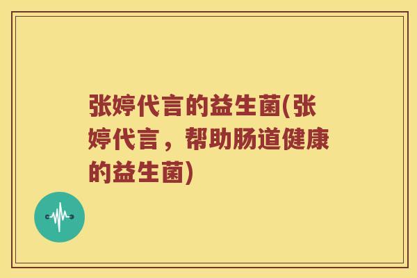 张婷代言的益生菌(张婷代言,帮助肠道健康的益生菌) 张婷代言的益生菌(张婷代言,帮助肠道健康的益生菌)