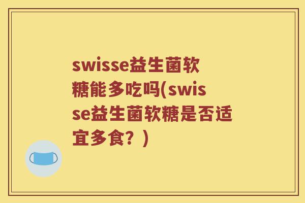swisse益生菌软糖能多吃吗(swisse益生菌软糖是否适宜多食？)