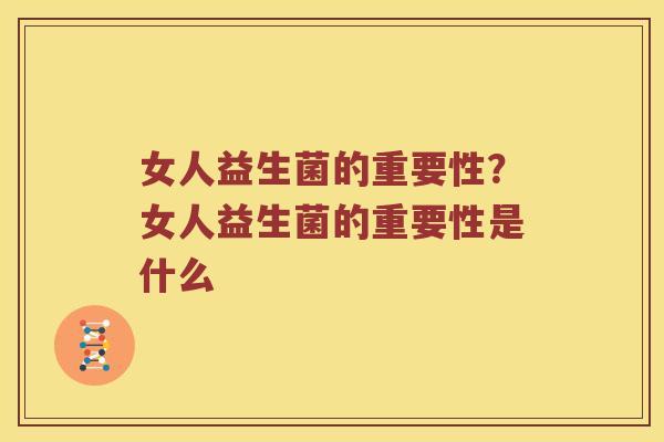 女人益生菌的重要性？女人益生菌的重要性是什么