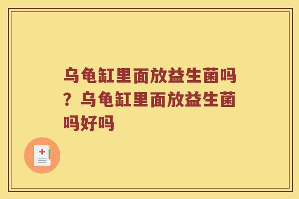 乌龟缸里面放益生菌吗？乌龟缸里面放益生菌吗好吗