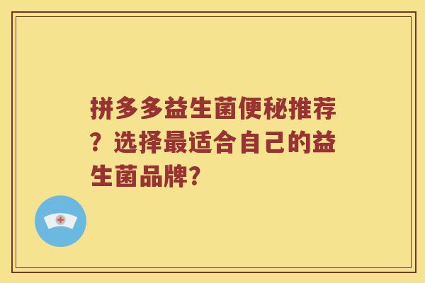拼多多益生菌推荐?选择适合自己的益生菌品牌? 拼多多益生菌推荐?选择适合自己的益生菌品牌?