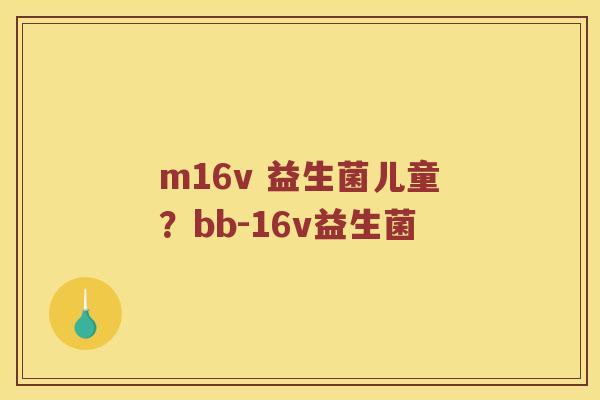 m16v 益生菌儿童？bb-16v益生菌