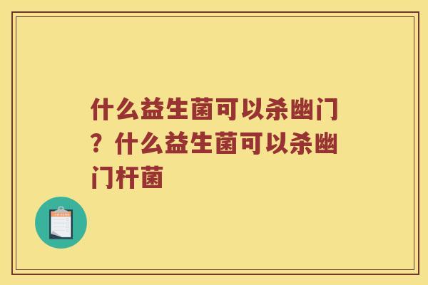 什么益生菌可以杀幽门？什么益生菌可以杀幽门杆菌