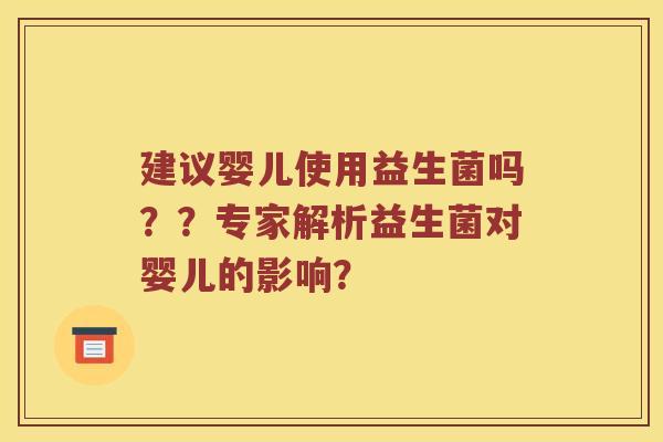 建议婴儿使用益生菌吗？？专家解析益生菌对婴儿的影响？
