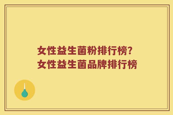 女性益生菌粉排行榜？女性益生菌品牌排行榜