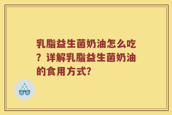 乳脂益生菌奶油怎么吃？详解乳脂益生菌奶油的食用方式？