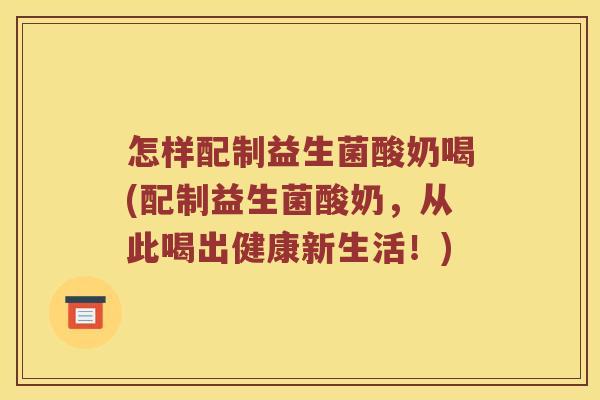 怎样配制益生菌酸奶喝(配制益生菌酸奶，从此喝出健康新生活！)