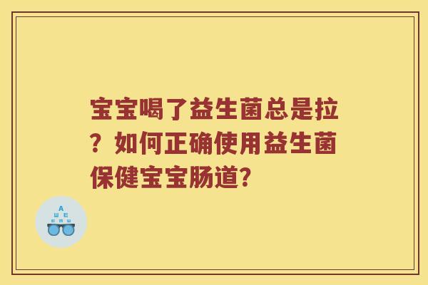 宝宝喝了益生菌总是拉？如何正确使用益生菌保健宝宝肠道？