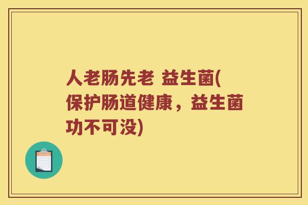 人老肠先老 益生菌(保护肠道健康,益生菌功不可没) 人老肠先老 益生菌(保护肠道健康,益生菌功不可没)