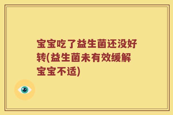 宝宝吃了益生菌还没好转(益生菌未有效缓解宝宝不适)