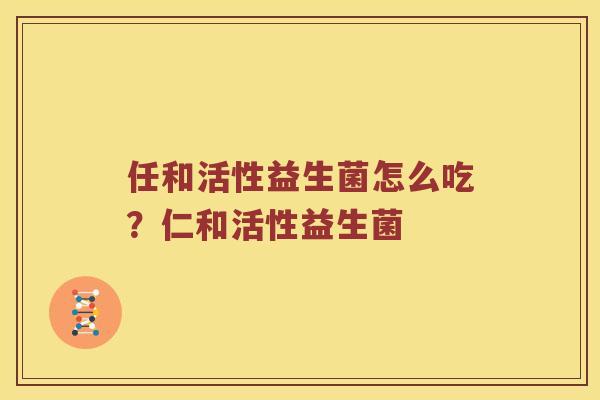 任和活性益生菌怎么吃？仁和活性益生菌