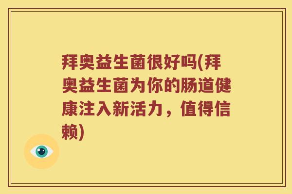 拜奥益生菌很好吗(拜奥益生菌为你的肠道健康注入新活力，值得信赖)