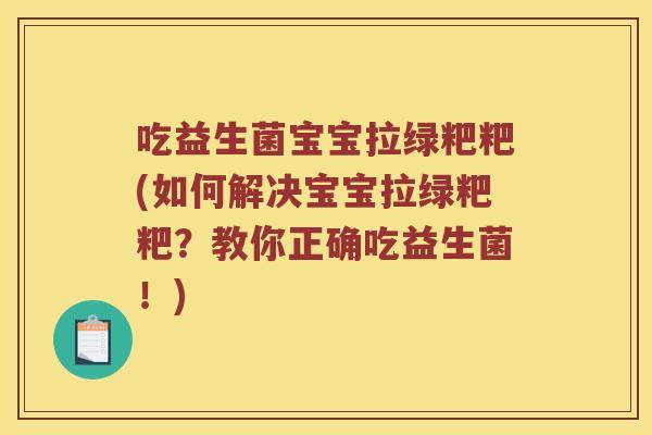 吃益生菌宝宝拉绿粑粑(如何解决宝宝拉绿粑粑？教你正确吃益生菌！)