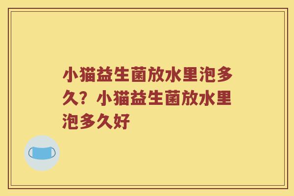 小猫益生菌放水里泡多久？小猫益生菌放水里泡多久好