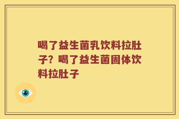 喝了益生菌乳饮料拉肚子？喝了益生菌固体饮料拉肚子