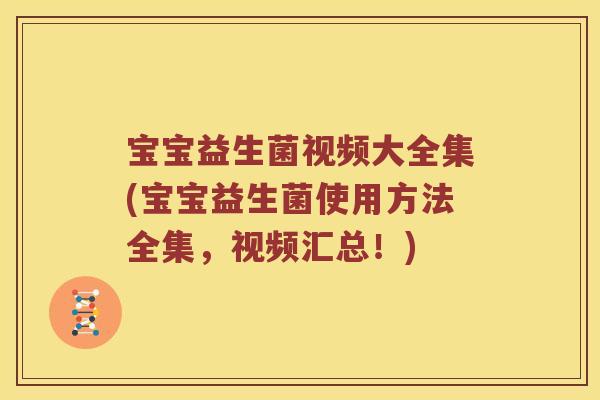 宝宝益生菌视频大全集(宝宝益生菌使用方法全集，视频汇总！)