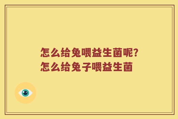 怎么给兔喂益生菌呢？怎么给兔子喂益生菌