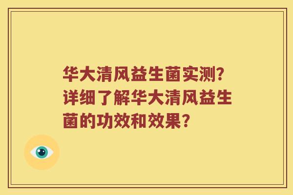 华大清风益生菌实测？详细了解华大清风益生菌的功效和效果？