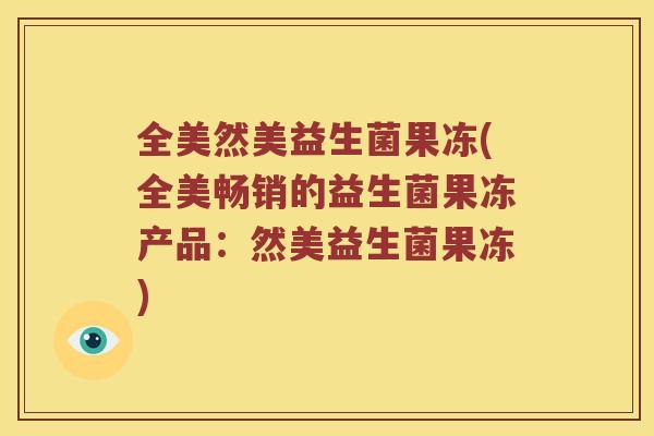 全美然美益生菌果冻(全美畅销的益生菌果冻产品：然美益生菌果冻)
