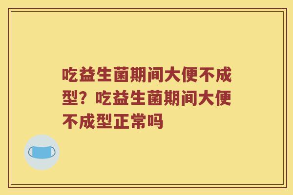 吃益生菌期间大便不成型？吃益生菌期间大便不成型正常吗