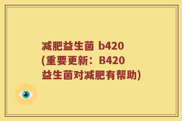 益生菌 b420(重要更新:B420益生菌对有帮助) 益生菌 b420(重要更新:B420益生菌对有帮助)