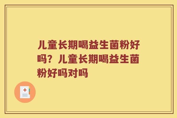 儿童长期喝益生菌粉好吗？儿童长期喝益生菌粉好吗对吗