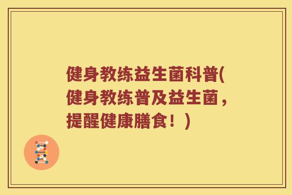 健身教练益生菌科普(健身教练普及益生菌，提醒健康膳食！)