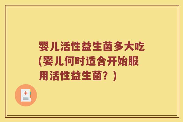 婴儿活性益生菌多大吃(婴儿何时适合开始服用活性益生菌？)